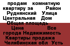 продам 2-комнатную квартиру за 600 › Район ­ Руднянский › Улица ­ Центральная › Дом ­ 20 › Общая площадь ­ 54 › Цена ­ 600 000 - Все города Недвижимость » Квартиры продажа   . Челябинская обл.,Усть-Катав г.